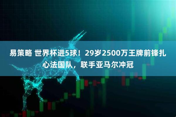 易策略 世界杯进5球！29岁2500万王牌前锋扎心法国队，联手亚马尔冲冠