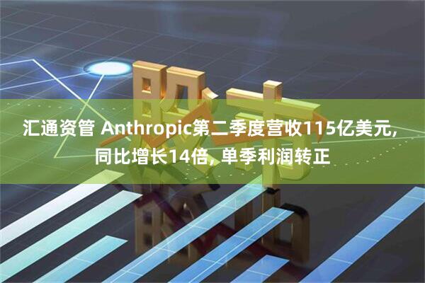 汇通资管 Anthropic第二季度营收115亿美元, 同比增长14倍, 单季利润转正